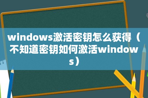 windows激活密钥怎么获得（不知道密钥如何激活windows）