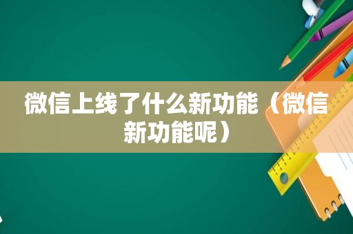 微信上线了什么新功能（微信新功能呢）