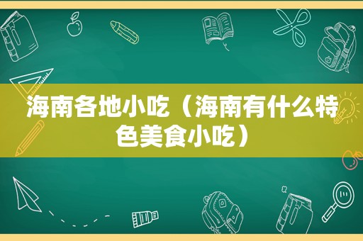 海南各地小吃（海南有什么特色美食小吃）