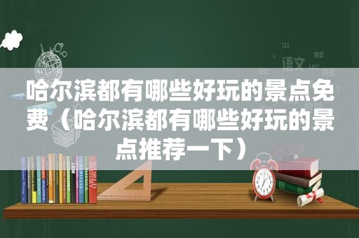 哈尔滨都有哪些好玩的景点免费（哈尔滨都有哪些好玩的景点推荐一下）