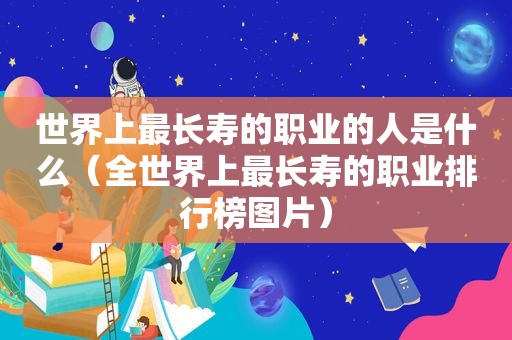 世界上最长寿的职业的人是什么（全世界上最长寿的职业排行榜图片）