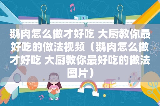 鹅肉怎么做才好吃 大厨教你最好吃的做法视频（鹅肉怎么做才好吃 大厨教你最好吃的做法图片）