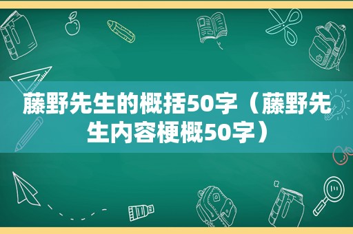 藤野先生的概括50字（藤野先生内容梗概50字）