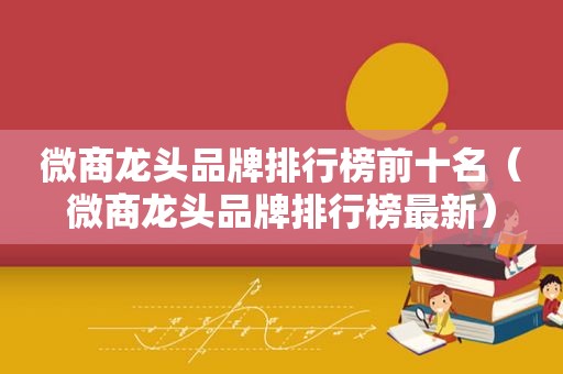 微商龙头品牌排行榜前十名（微商龙头品牌排行榜最新）