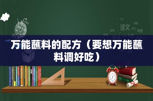 万能蘸料的配方（要想万能蘸料调好吃）