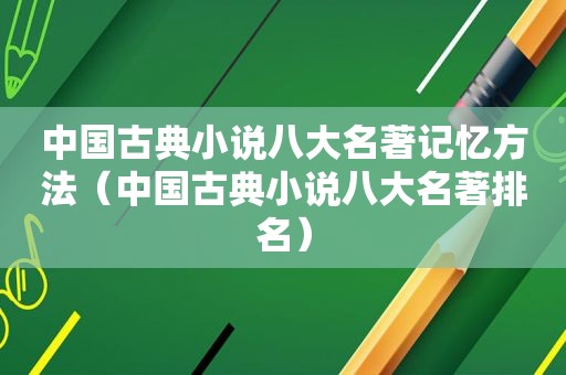 中国古典小说八大名著记忆方法（中国古典小说八大名著排名）