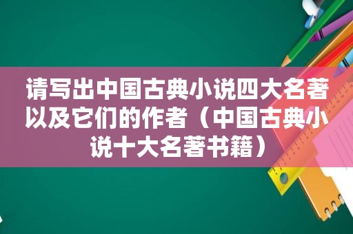 请写出中国古典小说四大名著以及它们的作者（中国古典小说十大名著书籍）