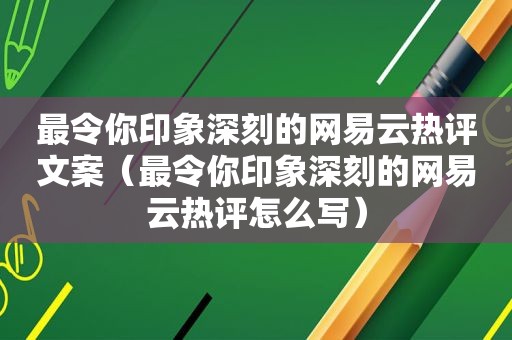 最令你印象深刻的网易云热评文案（最令你印象深刻的网易云热评怎么写）