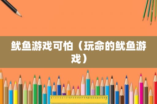 鱿鱼游戏可怕（玩命的鱿鱼游戏）