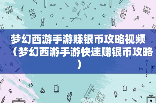 梦幻西游手游赚银币攻略视频（梦幻西游手游快速赚银币攻略）