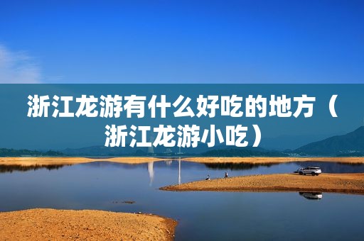 浙江龙游有什么好吃的地方（浙江龙游小吃）