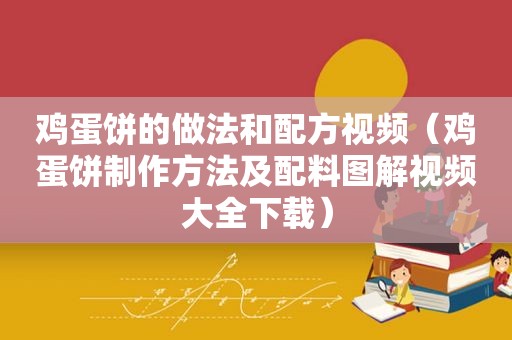 鸡蛋饼的做法和配方视频（鸡蛋饼制作方法及配料图解视频大全下载）