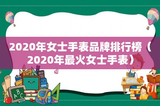 2020年女士手表品牌排行榜（2020年最火女士手表）