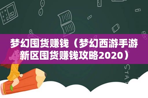 梦幻囤货赚钱（梦幻西游手游新区囤货赚钱攻略2020）