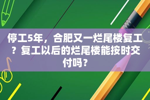 停工5年，合肥又一烂尾楼复工？复工以后的烂尾楼能按时交付吗？