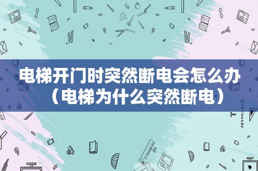 电梯开门时突然断电会怎么办（电梯为什么突然断电）