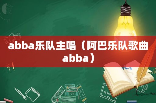 abba乐队主唱（阿巴乐队歌曲abba）