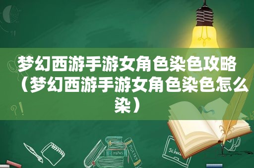 梦幻西游手游女角色染色攻略（梦幻西游手游女角色染色怎么染）