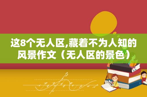 这8个无人区,藏着不为人知的风景作文（无人区的景色）