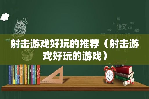 射击游戏好玩的推荐（射击游戏好玩的游戏）