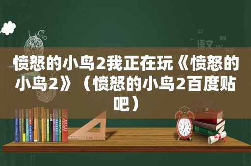 愤怒的小鸟2我正在玩《愤怒的小鸟2》（愤怒的小鸟2百度贴吧）