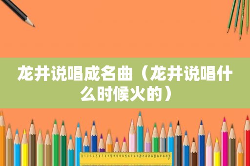 龙井说唱成名曲（龙井说唱什么时候火的）