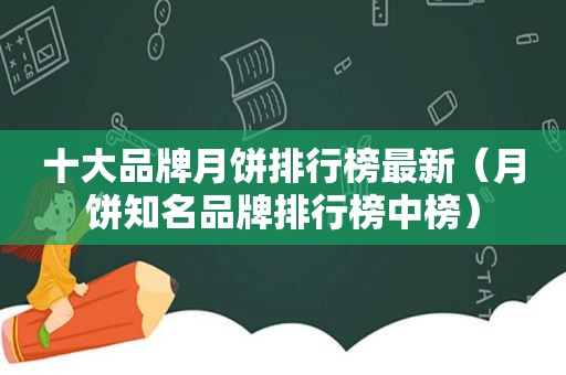 十大品牌月饼排行榜最新（月饼知名品牌排行榜中榜）