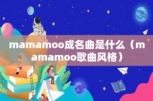 mamamoo成名曲是什么（mamamoo歌曲风格）