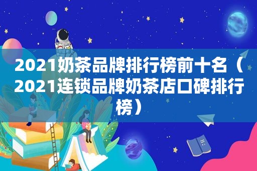 2021奶茶品牌排行榜前十名（2021连锁品牌奶茶店口碑排行榜）