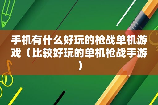 手机有什么好玩的枪战单机游戏（比较好玩的单机枪战手游）