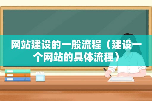 网站建设的一般流程（建设一个网站的具体流程）