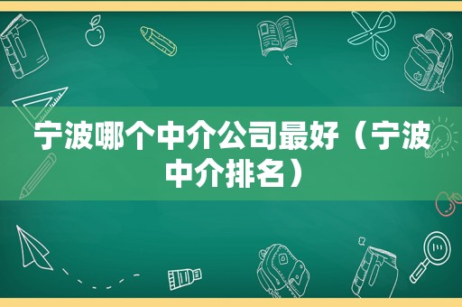 宁波哪个中介公司最好（宁波中介排名）