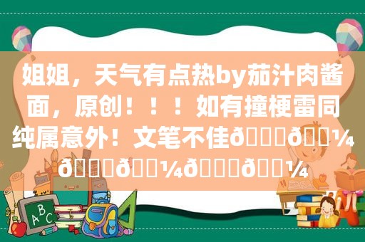 姐姐，天气有点热by茄汁肉酱面，原创！！！如有撞梗雷同纯属意外！文笔不佳🙏🏼🙏🏼🙏🏼