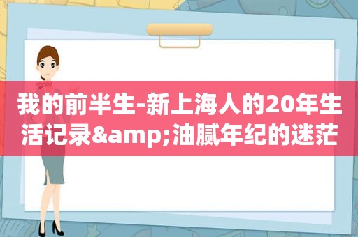 我的前半生-新上海人的20年生活记录&油腻年纪的迷茫