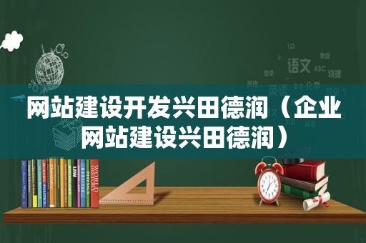 网站建设开发兴田德润（企业网站建设兴田德润）