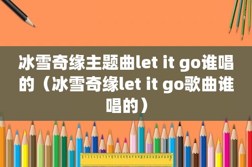 冰雪奇缘主题曲let it go谁唱的（冰雪奇缘let it go歌曲谁唱的）