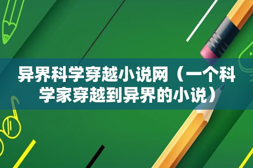 异界科学穿越小说网（一个科学家穿越到异界的小说）