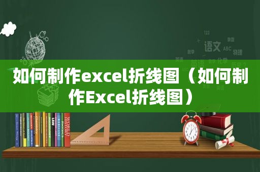 如何制作excel折线图（如何制作Excel折线图）