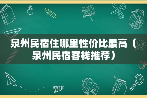 泉州民宿住哪里性价比最高（泉州民宿客栈推荐）