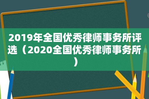 2019年全国优秀律师事务所评选（2020全国优秀律师事务所）