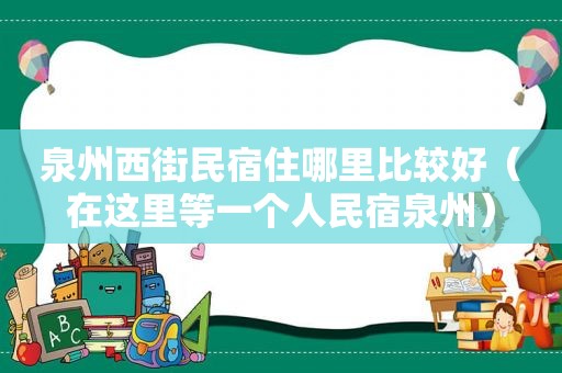 泉州西街民宿住哪里比较好（在这里等一个人民宿泉州）