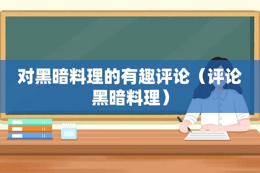 对黑暗料理的有趣评论（评论黑暗料理）