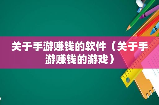 关于手游赚钱的软件（关于手游赚钱的游戏）