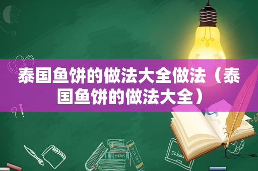 泰国鱼饼的做法大全做法（泰国鱼饼的做法大全）