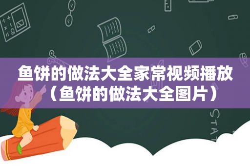 鱼饼的做法大全家常视频播放（鱼饼的做法大全图片）