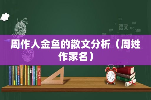 周作人金鱼的散文分析（周姓作家名）