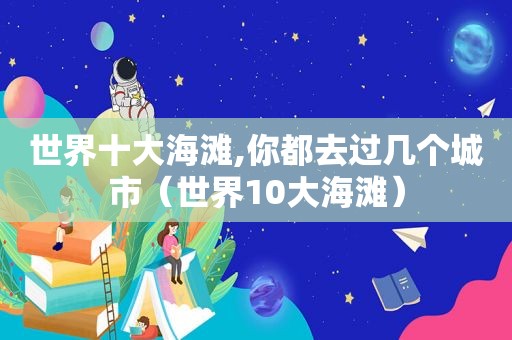 世界十大海滩,你都去过几个城市（世界10大海滩）