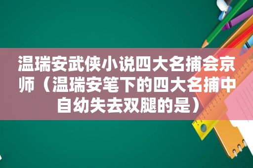 温瑞安武侠小说四大名捕会京师（温瑞安笔下的四大名捕中自幼失去双腿的是）