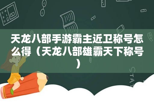 天龙八部手游霸主近卫称号怎么得（天龙八部雄霸天下称号）