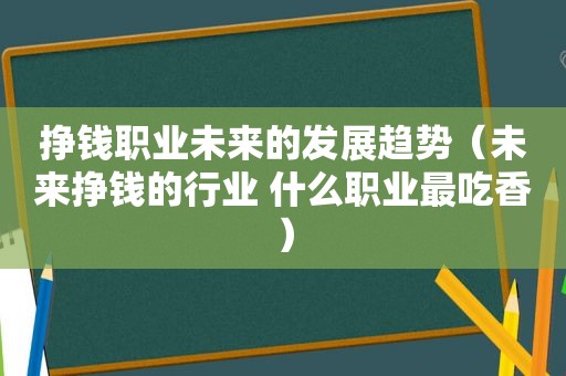 挣钱职业未来的发展趋势（未来挣钱的行业 什么职业最吃香）